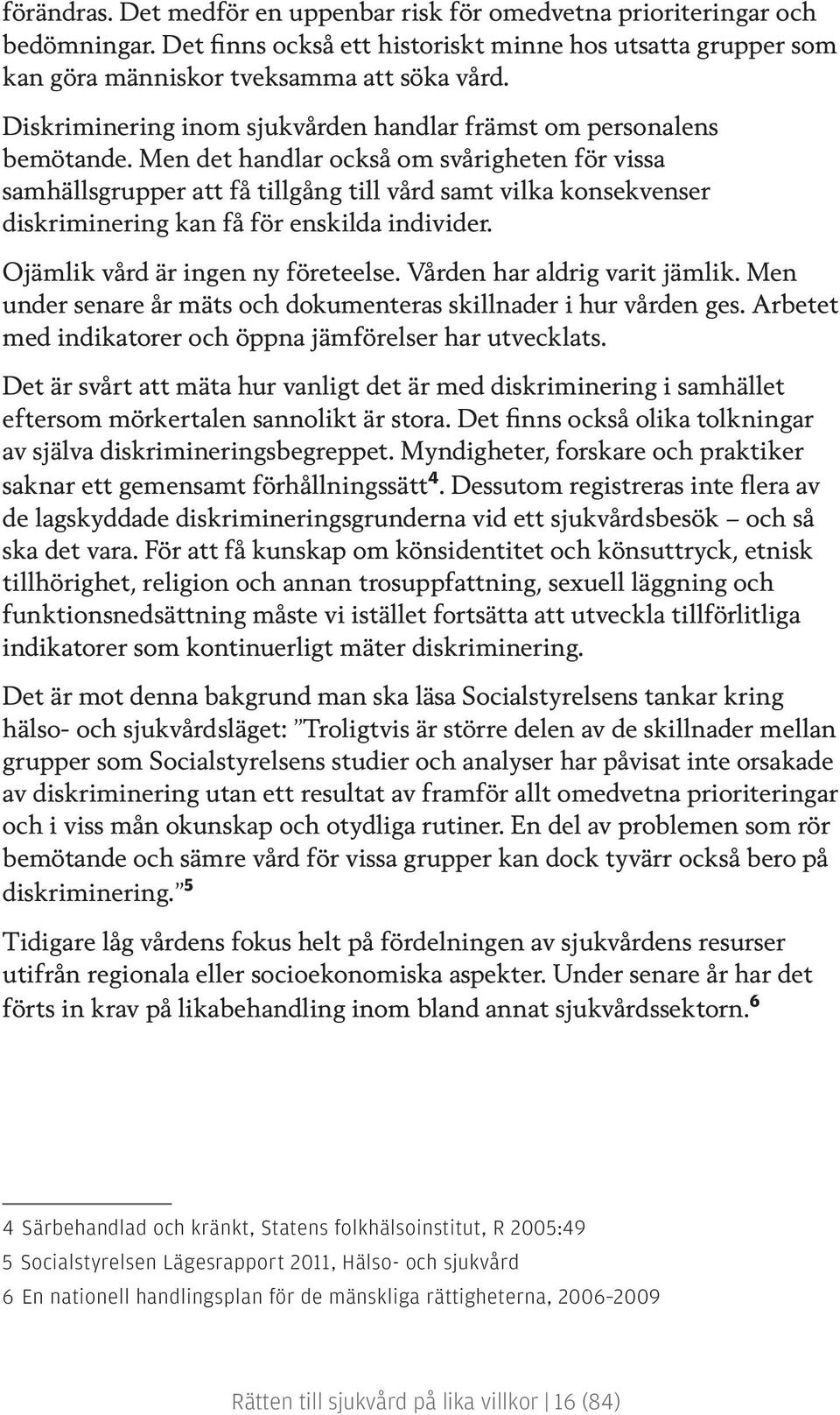 Men det handlar också om svårigheten för vissa samhällsgrupper att få tillgång till vård samt vilka konsekvenser diskriminering kan få för enskilda individer. Ojämlik vård är ingen ny företeelse.