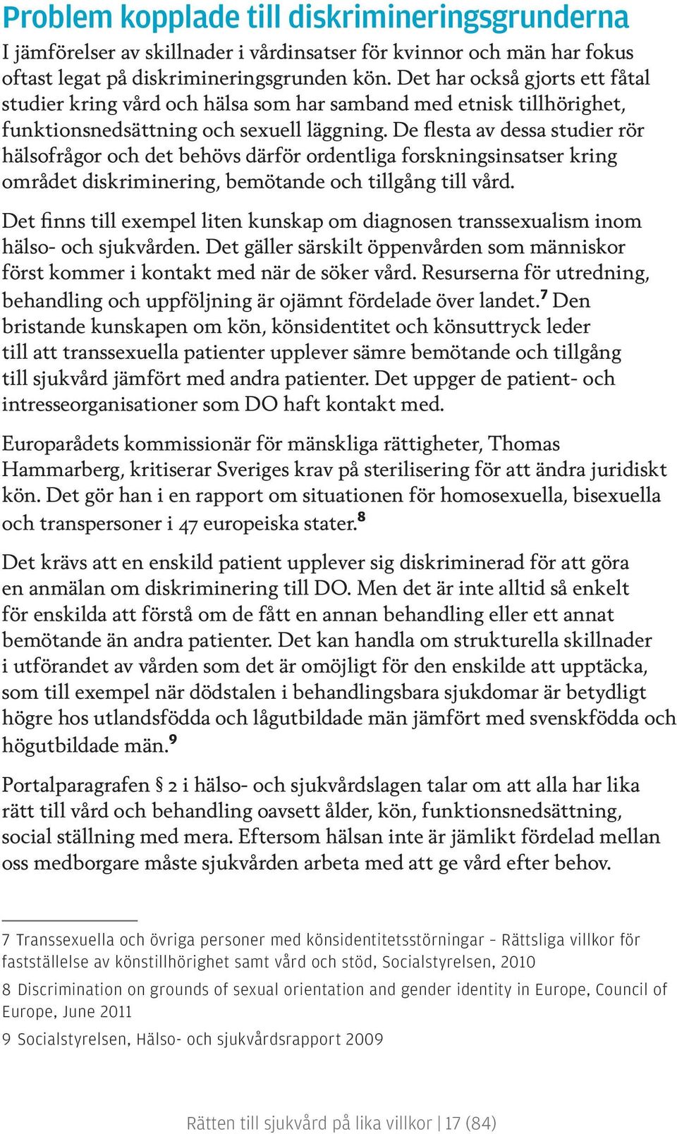 De flesta av dessa studier rör hälsofrågor och det behövs därför ordentliga forskningsinsatser kring området diskriminering, bemötande och tillgång till vård.
