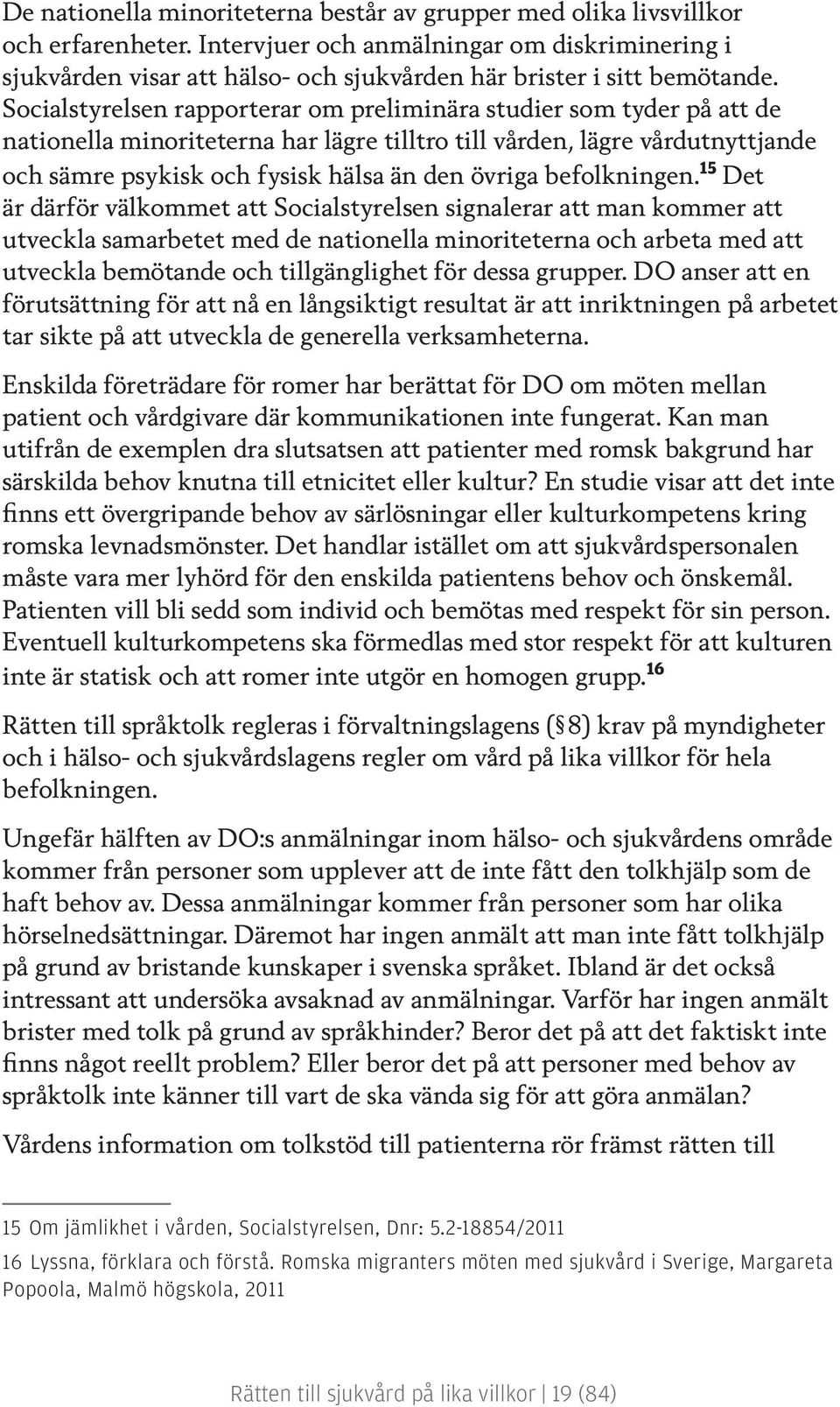 Socialstyrelsen rapporterar om preliminära studier som tyder på att de nationella minoriteterna har lägre tilltro till vården, lägre vårdutnyttjande och sämre psykisk och fysisk hälsa än den övriga