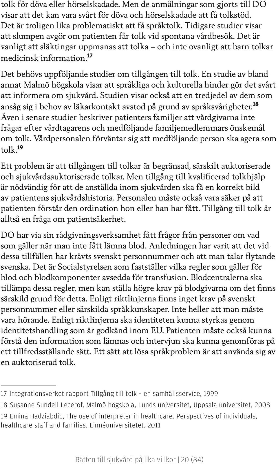 17 Det behövs uppföljande studier om tillgången till tolk. En studie av bland annat Malmö högskola visar att språkliga och kulturella hinder gör det svårt att informera om sjukvård.