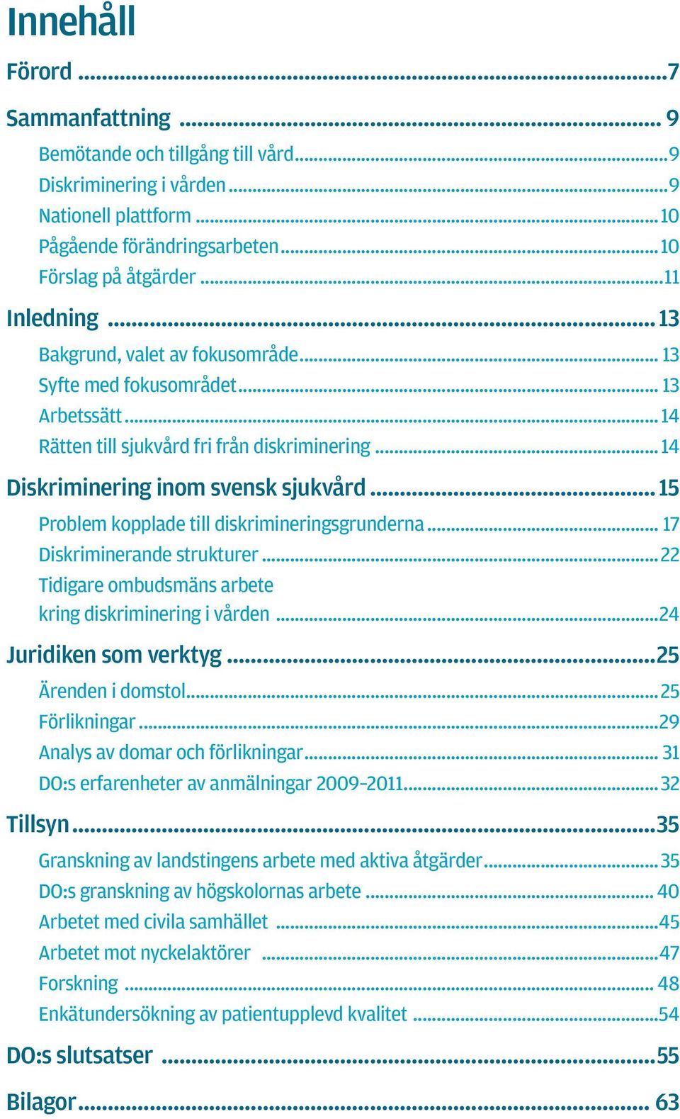 17 Diskriminerande strukturer 22 Tidigare ombudsmäns arbete kring diskriminering i vården 24 Juridiken som verktyg 25 Ärenden i domstol 25 Förlikningar 29 Analys av domar och förlikningar 31 DO:s