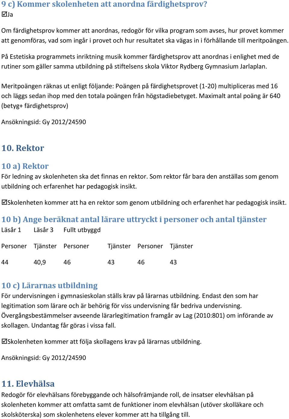 På Estetiska programmets inriktning musik kommer färdighetsprov att anordnas i enlighet med de rutiner som gäller samma utbildning på stiftelsens skola Viktor Rydberg Gymnasium Jarlaplan.