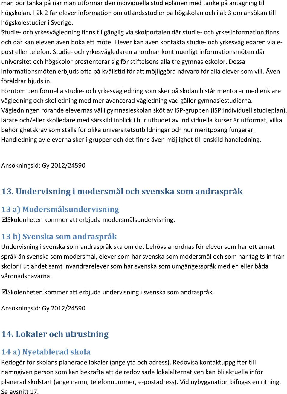 Studie- och yrkesvägledning finns tillgänglig via skolportalen där studie- och yrkesinformation finns och där kan eleven även boka ett möte.