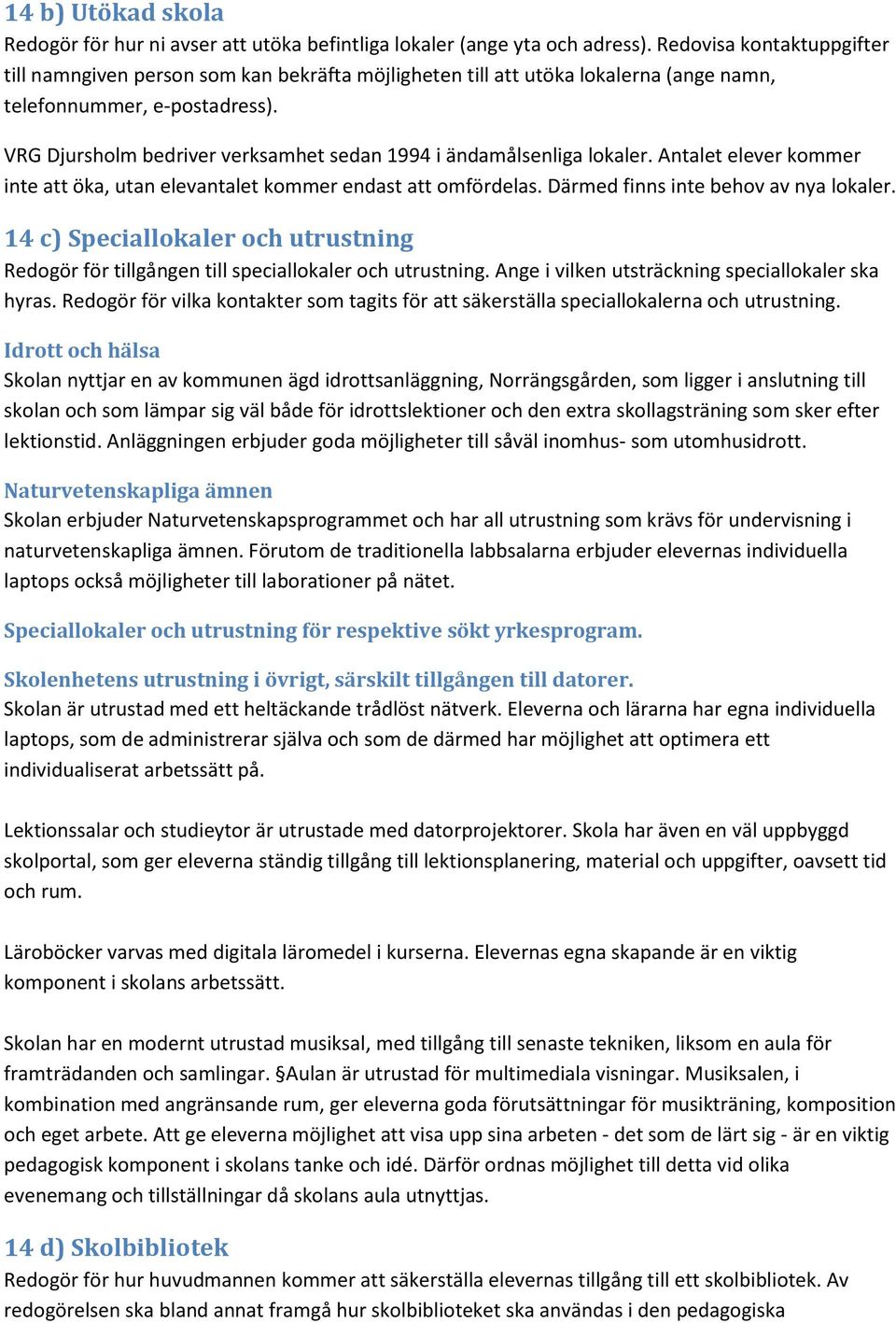 VRG Djursholm bedriver verksamhet sedan 1994 i ändamålsenliga lokaler. Antalet elever kommer inte att öka, utan elevantalet kommer endast att omfördelas. Därmed finns inte behov av nya lokaler.