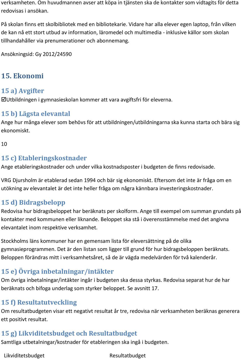 Ekonomi 15 a) Avgifter Utbildningen i gymnasieskolan kommer att vara avgiftsfri för eleverna.