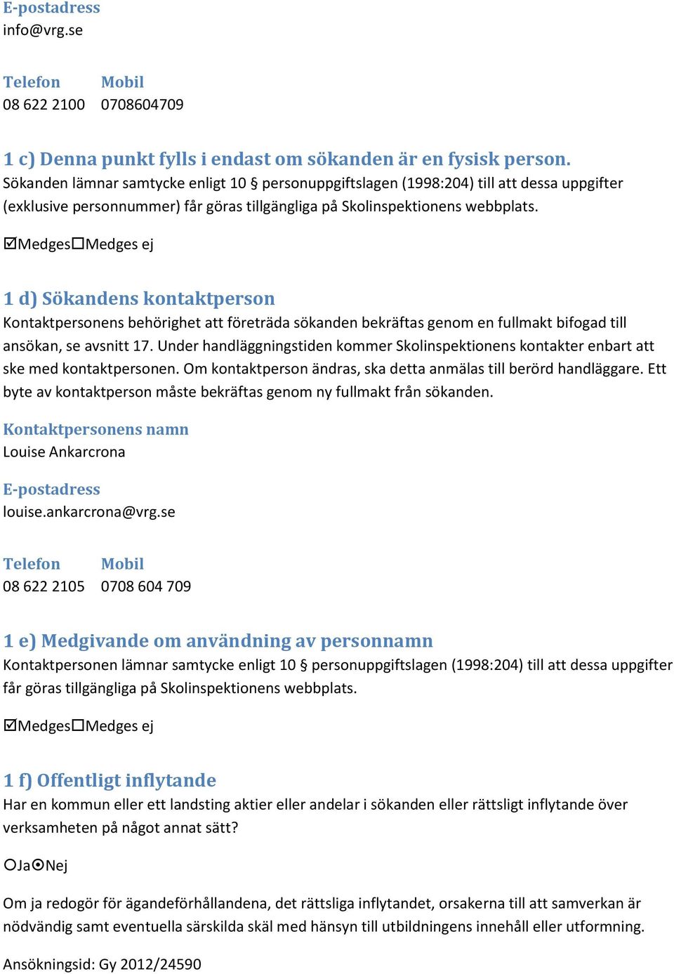 Medges Medges ej 1 d) Sökandens kontaktperson Kontaktpersonens behörighet att företräda sökanden bekräftas genom en fullmakt bifogad till ansökan, se avsnitt 17.