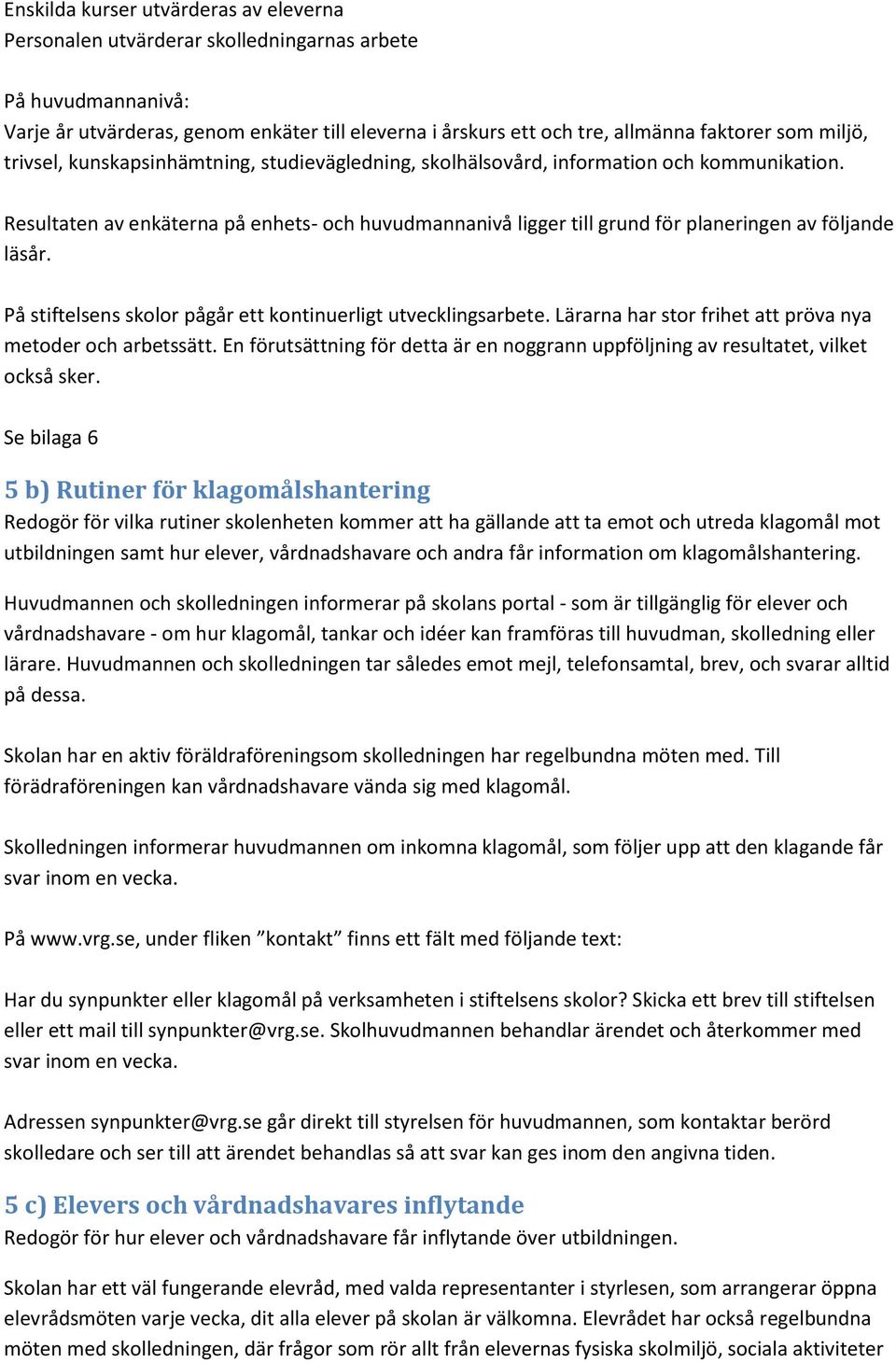 Resultaten av enkäterna på enhets- och huvudmannanivå ligger till grund för planeringen av följande läsår. På stiftelsens skolor pågår ett kontinuerligt utvecklingsarbete.