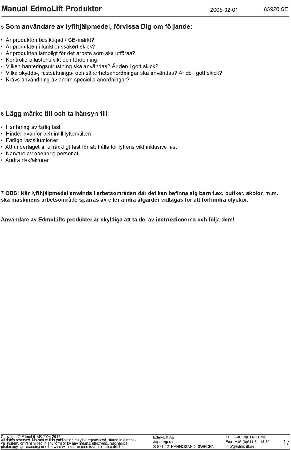 Vilka skydds, fastsättnings och säkerhetsanordningar ska användas? Är de i gott skick? Krävs användning av andra speciella anordningar?