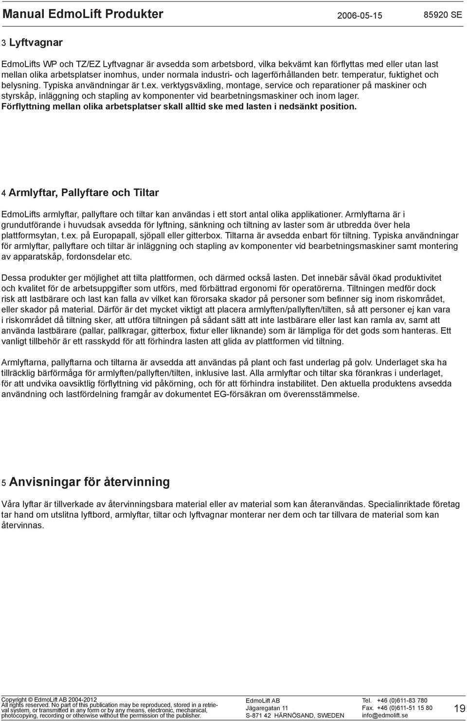 verktygsväxling, montage, service och reparationer på maskiner och styrskåp, inläggning och stapling av komponenter vid bearbetningsmaskiner och inom lager.
