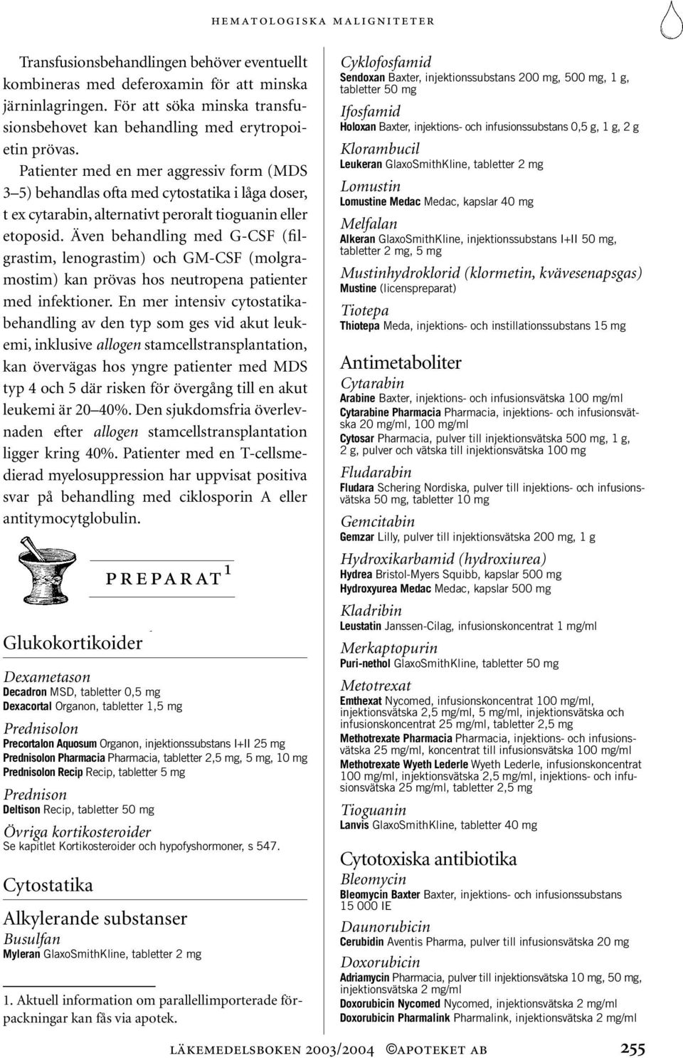 Patienter med en mer aggressiv form (MDS 3 5) behandlas ofta med cytostatika i låga doser, t ex cytarabin, alternativt peroralt tioguanin eller etoposid.