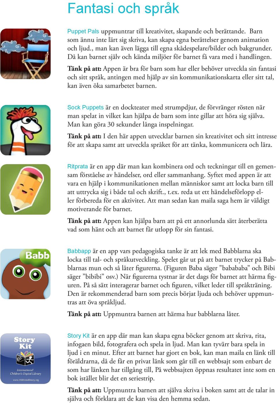 Tänk på att: Appen är bra för barn som har eller behöver utveckla sin fantasi och sitt språk, antingen med hjälp av sin kommunikationskarta eller sitt tal, kan även öka samarbetet barnen.