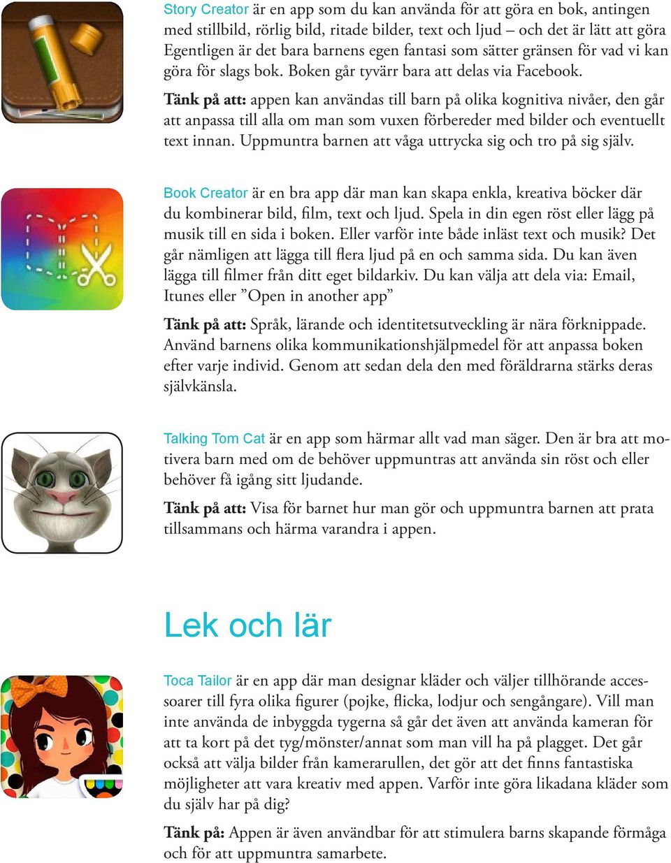 Tänk på att: appen kan användas till barn på olika kognitiva nivåer, den går att anpassa till alla om man som vuxen förbereder med bilder och eventuellt text innan.