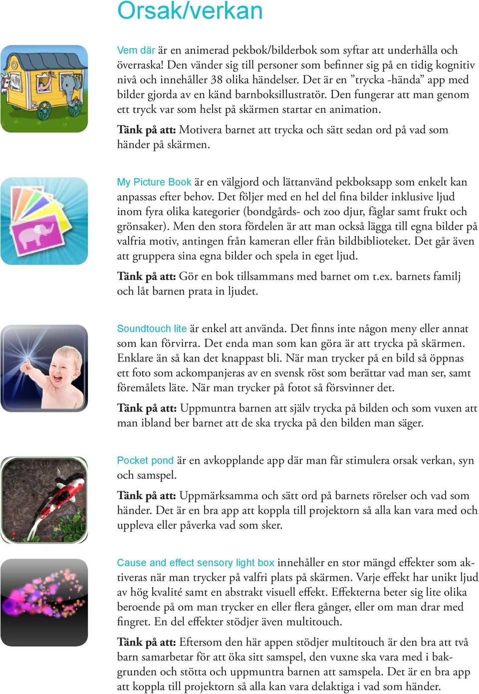 Tänk på att: Motivera barnet att trycka och sätt sedan ord på vad som händer på skärmen. My Picture Book är en välgjord och lättanvänd pekboksapp som enkelt kan anpassas efter behov.