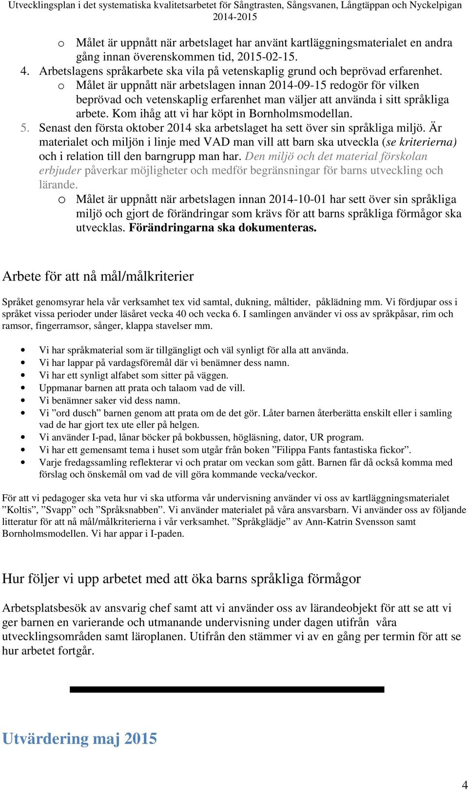 o Målet är uppnått när arbetslagen innan 2014-09-15 redogör för vilken beprövad och vetenskaplig erfarenhet man väljer att använda i sitt språkliga arbete.