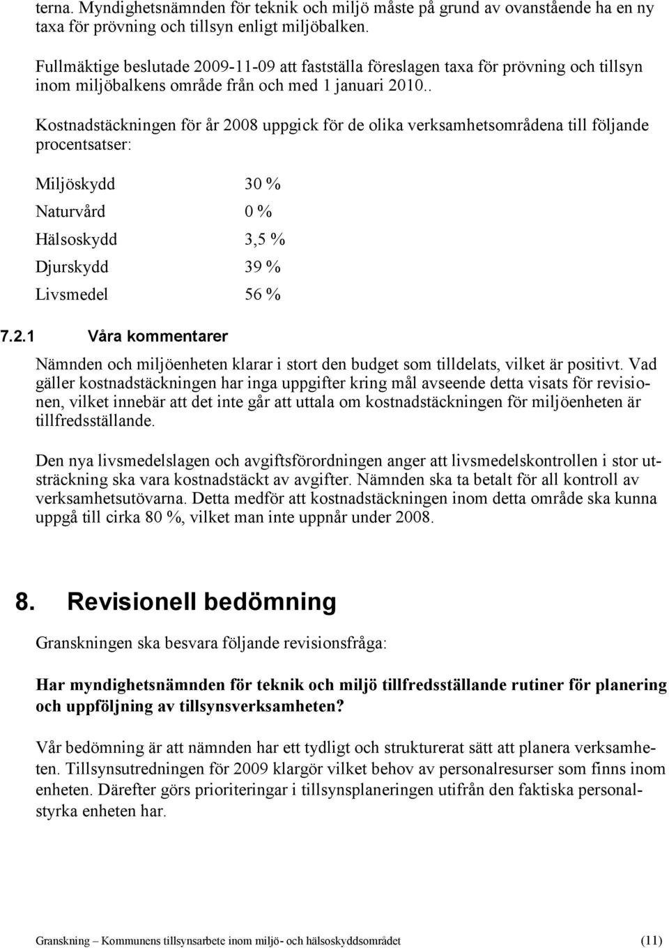 . Kostnadstäckningen för år 2008 uppgick för de olika verksamhetsområdena till följande procentsatser: Miljöskydd 30 % Naturvård 0 % Hälsoskydd 3,5 % Djurskydd 39 % Livsmedel 56 % 7.2.1 Våra kommentarer Nämnden och miljöenheten klarar i stort den budget som tilldelats, vilket är positivt.