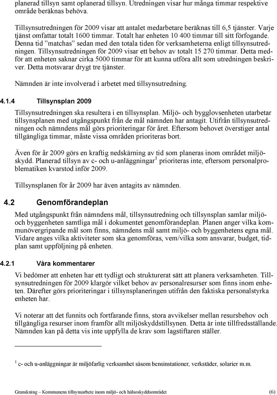 Tillsynsutredningen för 2009 visar ett behov av totalt 15 270 timmar. Detta medför att enheten saknar cirka 5000 timmar för att kunna utföra allt som utredningen beskriver.