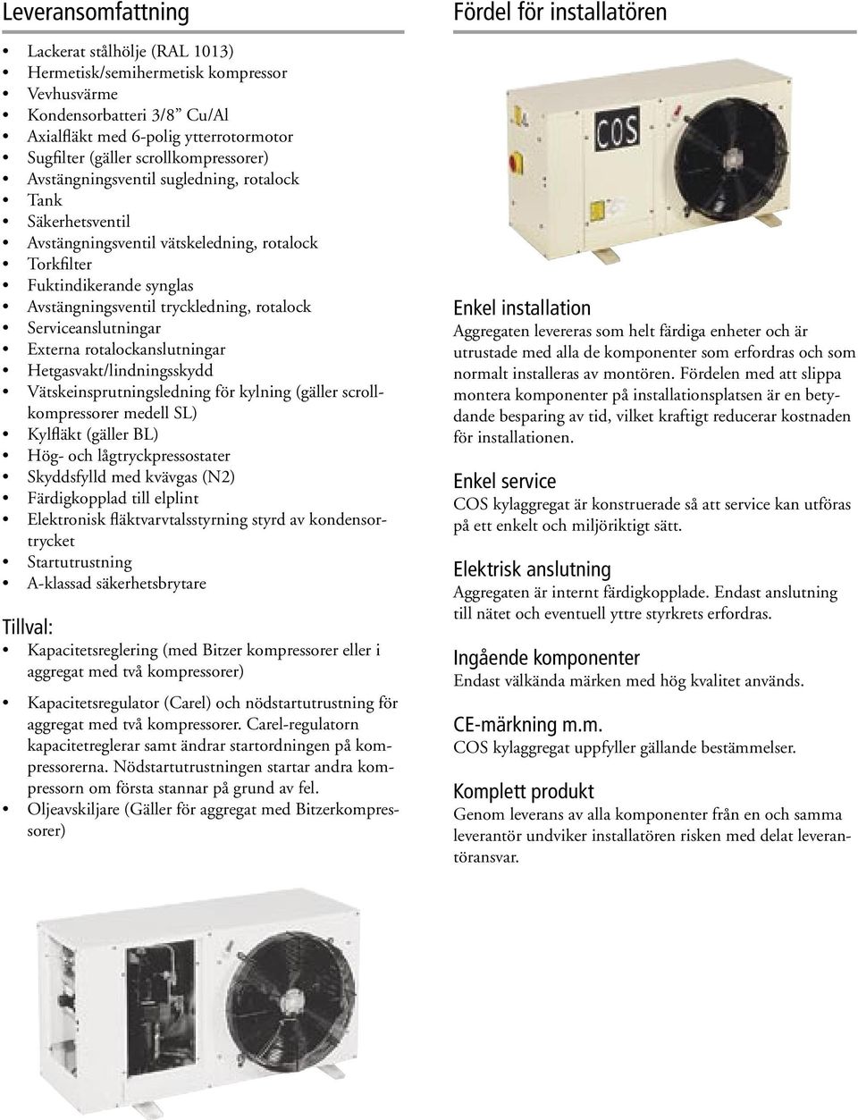 Serviceanslutningar Externa rotalockanslutningar Hetgasvakt/lindningsskydd Vätskeinsprutningsledning för kylning (gäller scrollkompressorer medell SL) Kylfläkt (gäller BL) Hög och