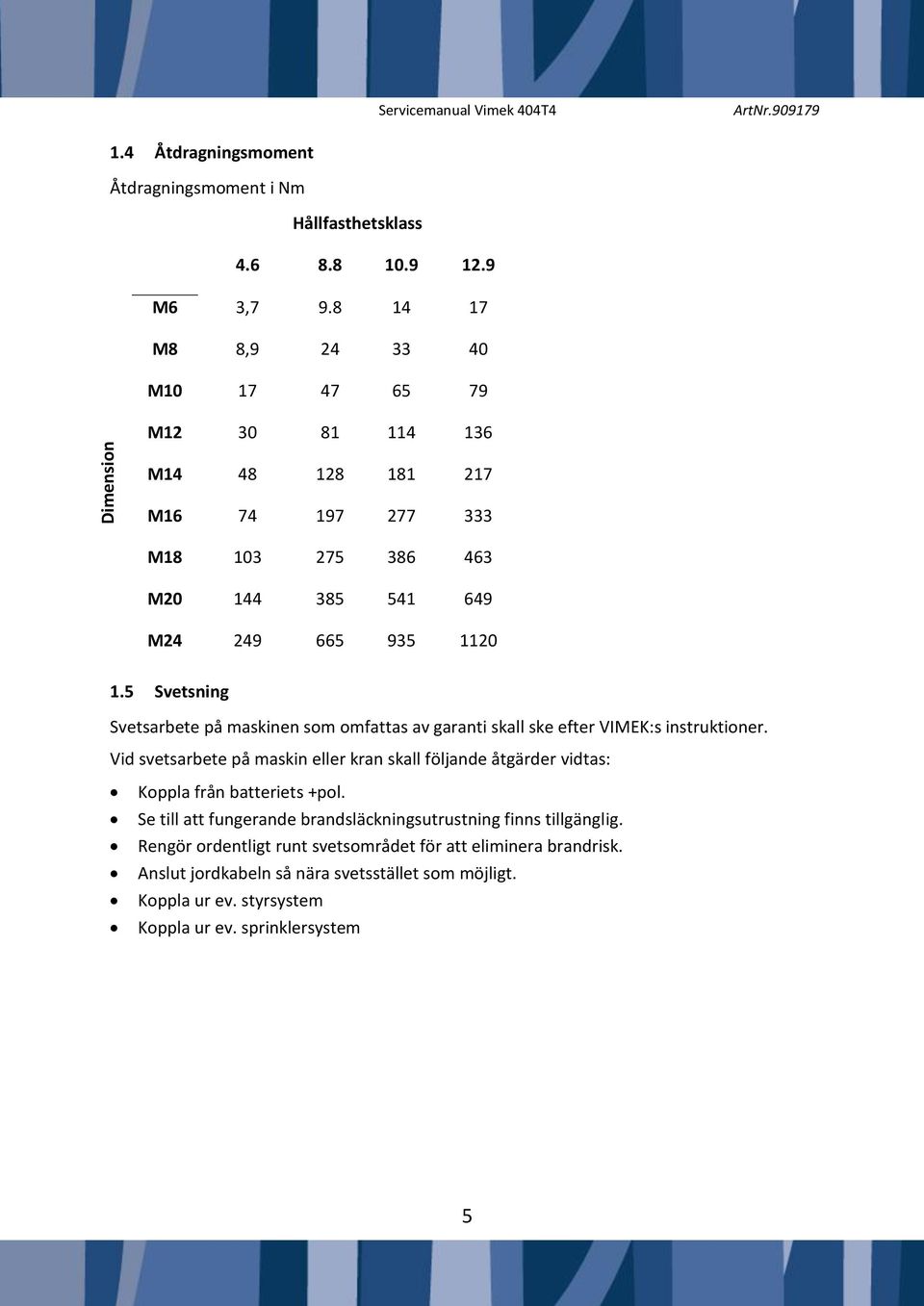 5 Svetsning Svetsarbete på maskinen som omfattas av garanti skall ske efter VIMEK:s instruktioner.