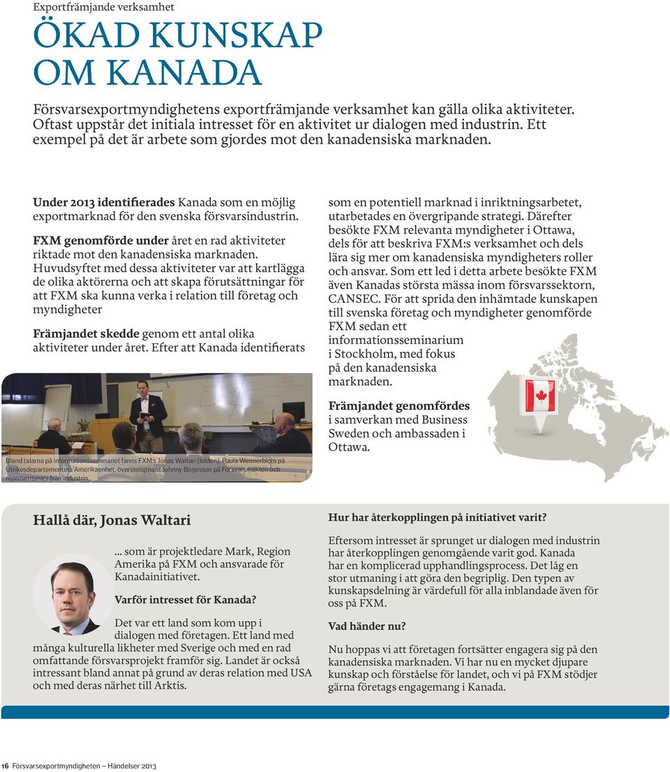 Under 2013 identifierades Kanada som en möjlig exportmarknad för den svenska försvarsindustrin. FXM genomförde under året en rad aktiviteter riktade mot den kanadensiska marknaden.