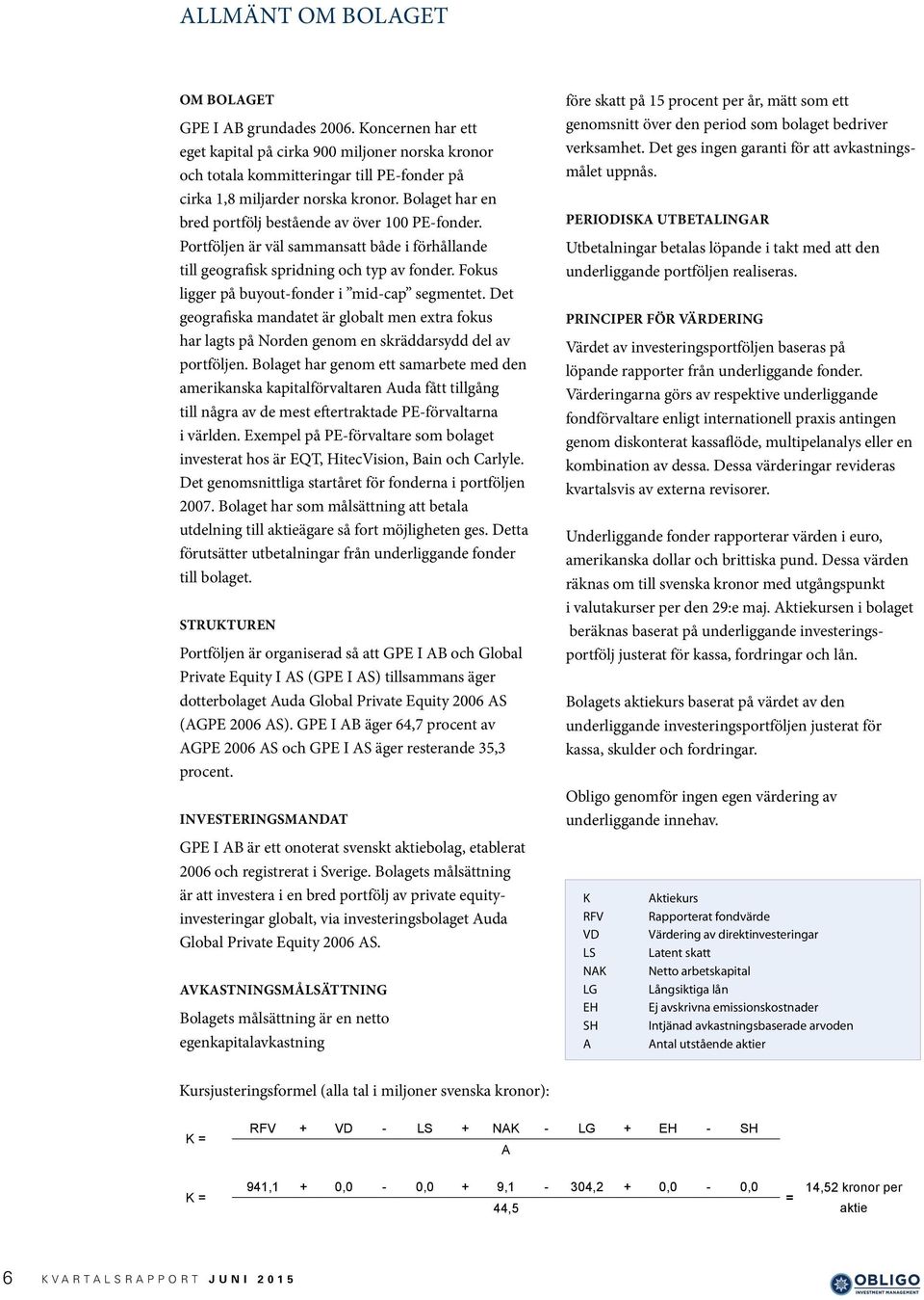 Fokus ligger på buyout-fonder i mid-cap segmentet. Det geografiska mandatet är globalt men extra fokus har lagts på Norden genom en skräddarsydd del av portföljen.