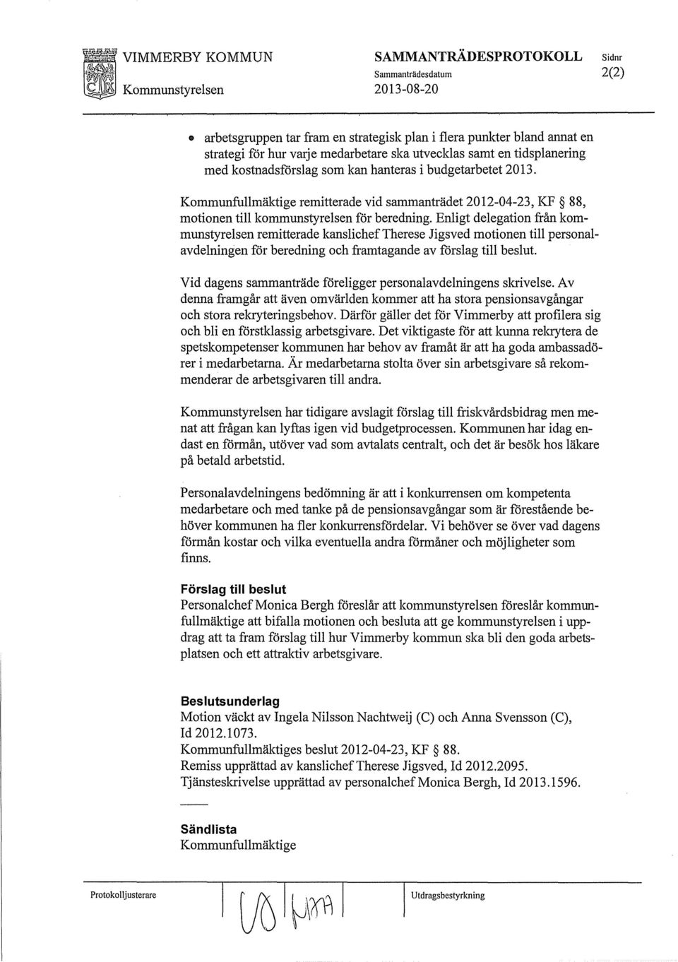 Enligt delegation från kommunstyrelsen remitterade kanslicheftherese Jigsved motionen till personalavdelningen för beredning och framtagande av förslag till beslut.