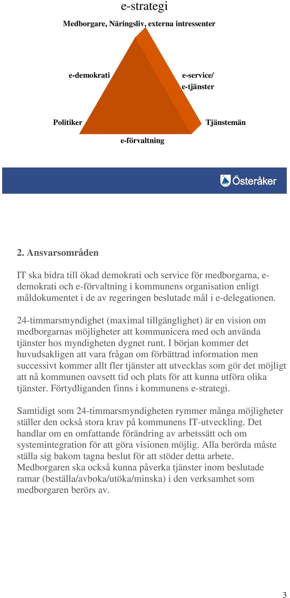 e-delegationen. 24-timmarsmyndighet (maximal tillgänglighet) är en vision om medborgarnas möjligheter att kommunicera med och använda tjänster hos myndigheten dygnet runt.