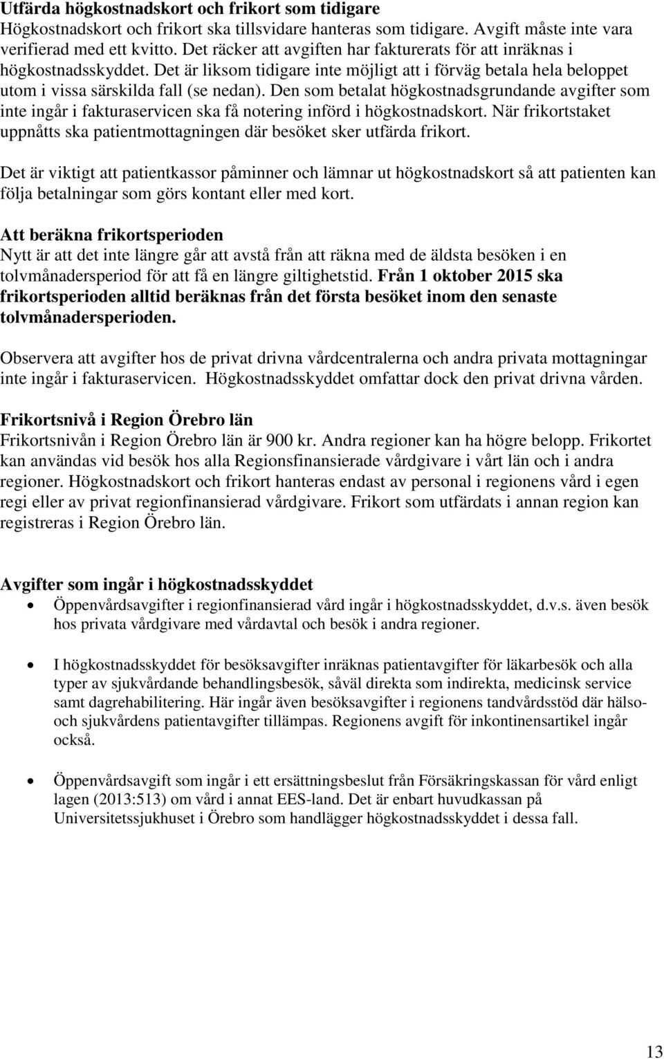 Den som betalat högkostnadsgrundande avgifter som inte ingår i fakturaservicen ska få notering införd i högkostnadskort.