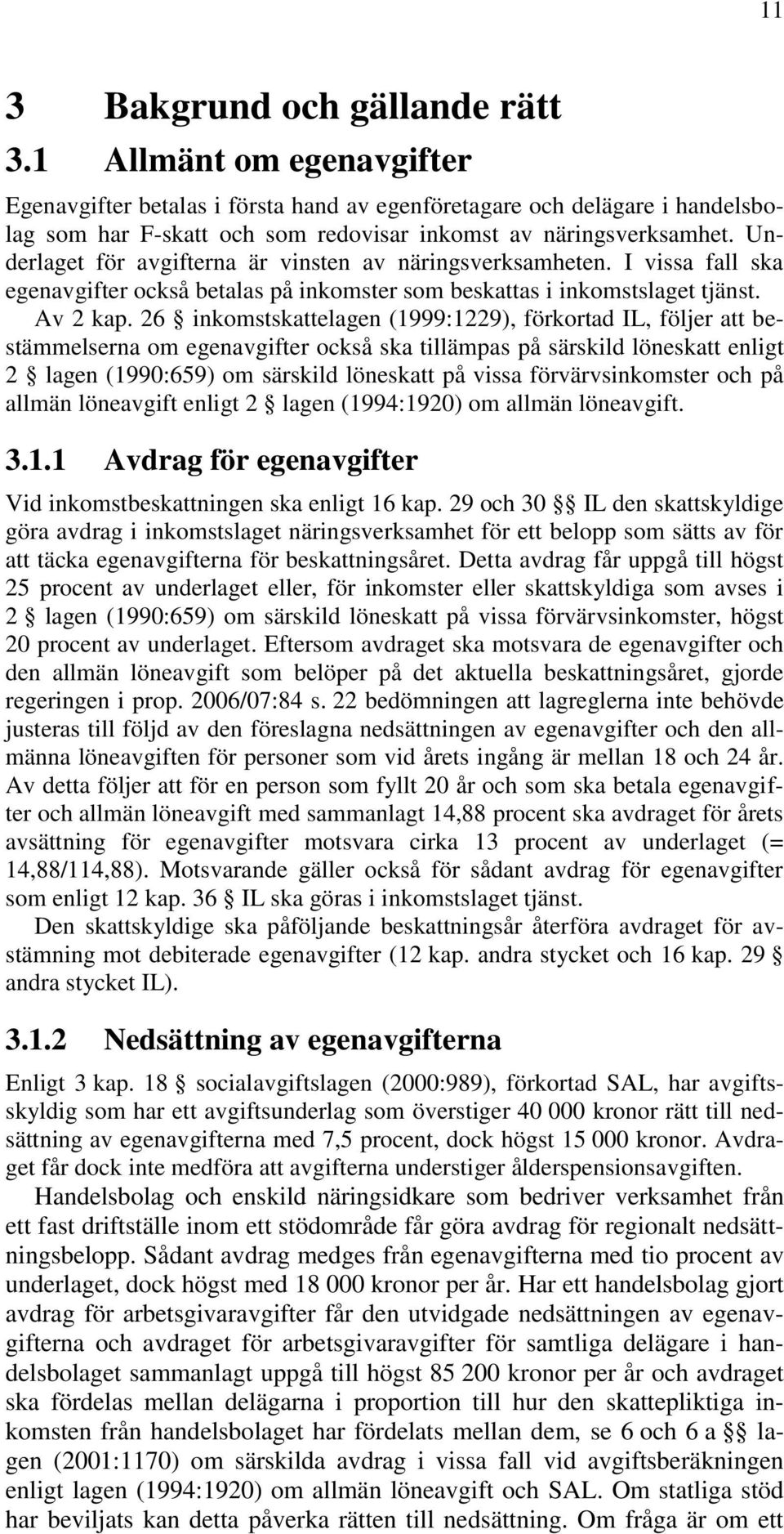 Underlaget för avgifterna är vinsten av näringsverksamheten. I vissa fall ska egenavgifter också betalas på inkomster som beskattas i inkomstslaget tjänst. Av 2 kap.