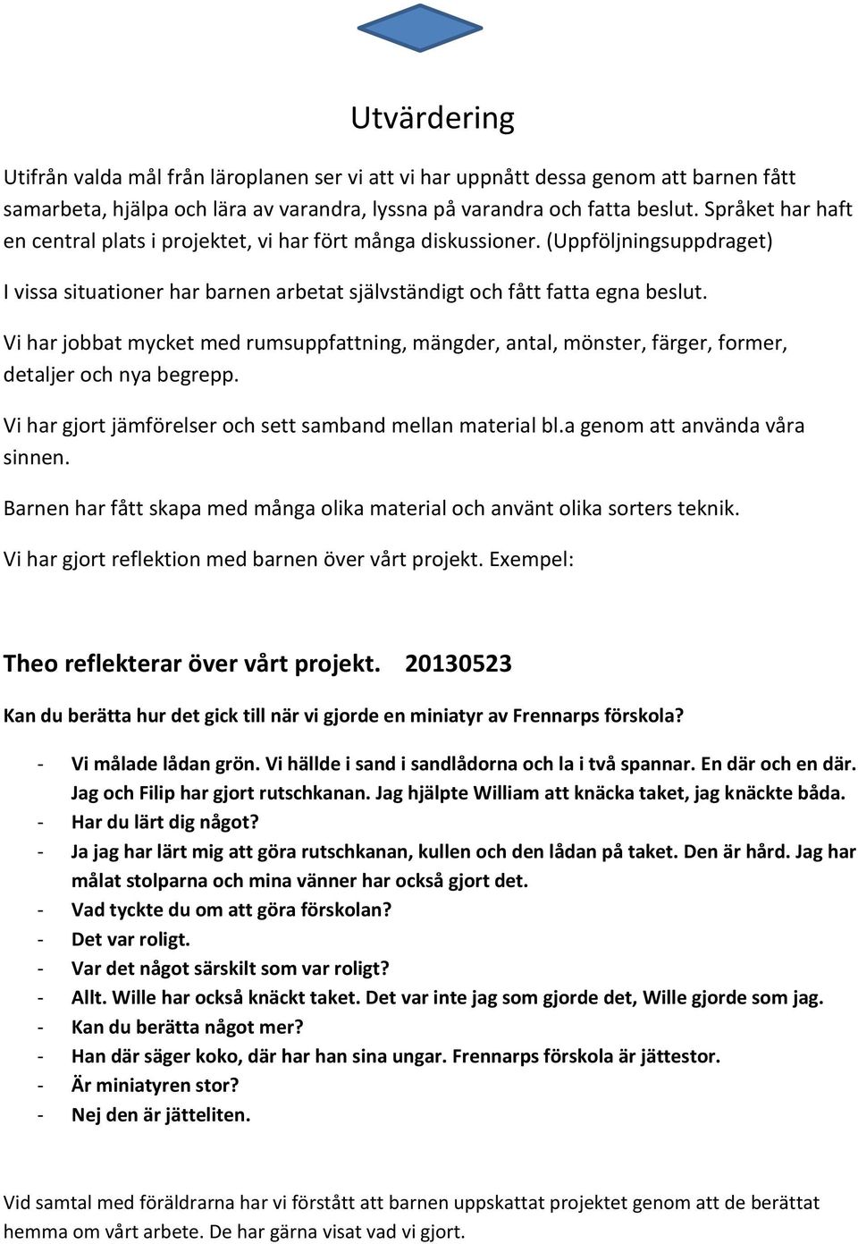 Vi har jobbat mycket med rumsuppfattning, mängder, antal, mönster, färger, former, detaljer och nya begrepp. Vi har gjort jämförelser och sett samband mellan material bl.