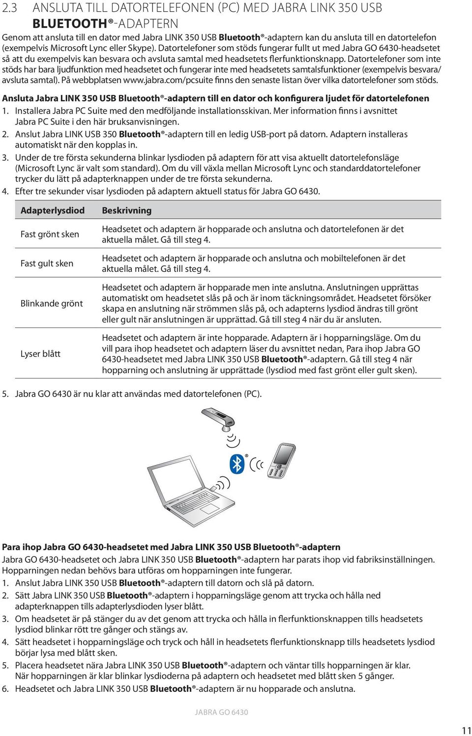 Datortelefoner som inte stöds har bara ljudfunktion med headsetet och fungerar inte med headsetets samtalsfunktioner (exempelvis besvara/ avsluta samtal). På webbplatsen www.jabra.