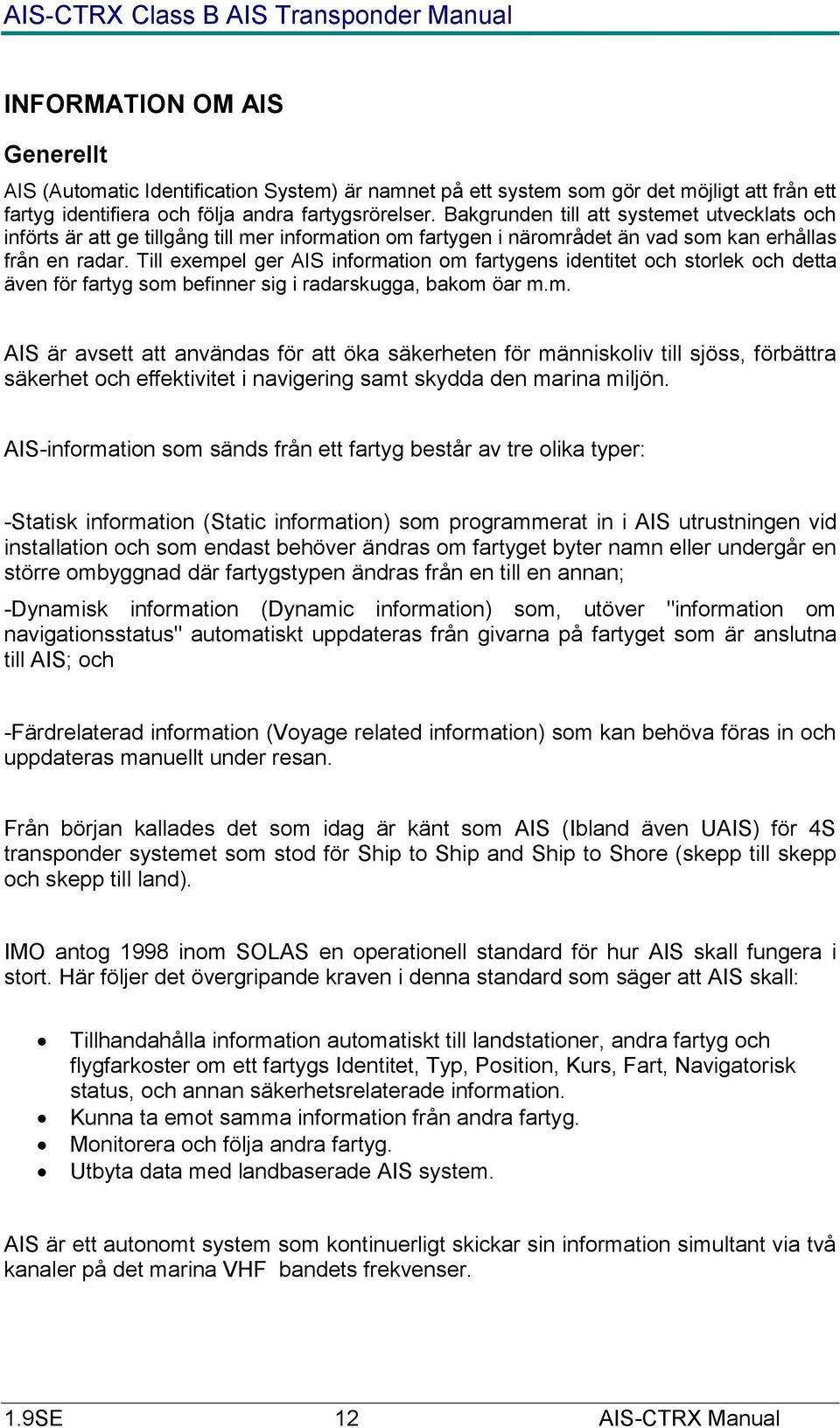 Till exempel ger AIS information om fartygens identitet och storlek och detta även för fartyg som befinner sig i radarskugga, bakom öar m.m. AIS är avsett att användas för att öka säkerheten för människoliv till sjöss, förbättra säkerhet och effektivitet i navigering samt skydda den marina miljön.