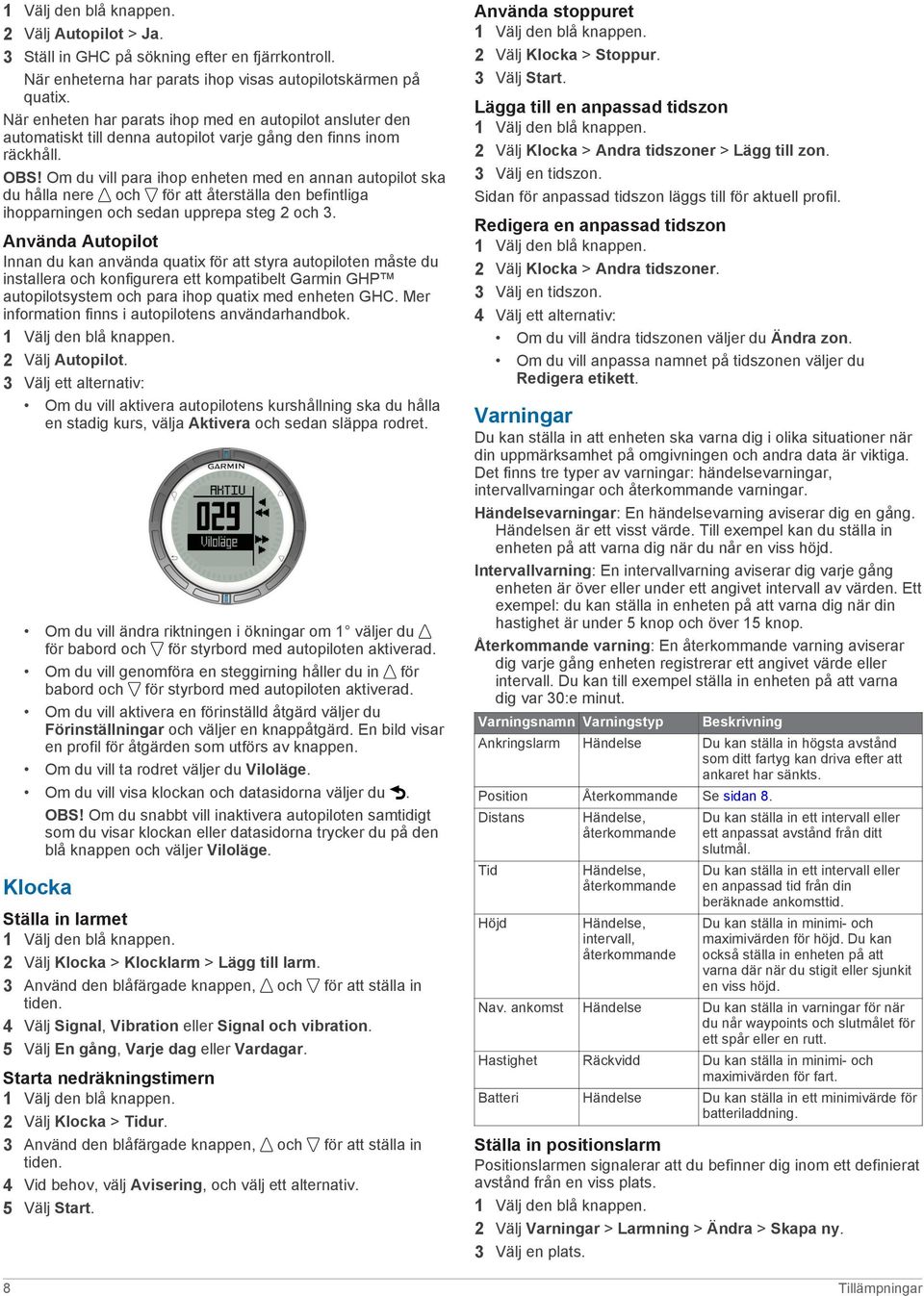 Om du vill para ihop enheten med en annan autopilot ska du hålla nere och för att återställa den befintliga ihopparningen och sedan upprepa steg 2 och 3.