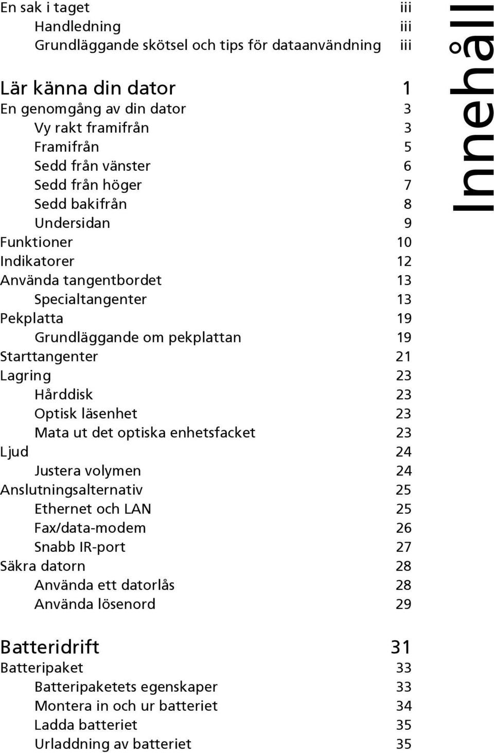 Hårddisk 23 Optisk läsenhet 23 Mata ut det optiska enhetsfacket 23 Ljud 24 Justera volymen 24 Anslutningsalternativ 25 Ethernet och LAN 25 Fax/data-modem 26 Snabb IR-port 27 Säkra datorn 28