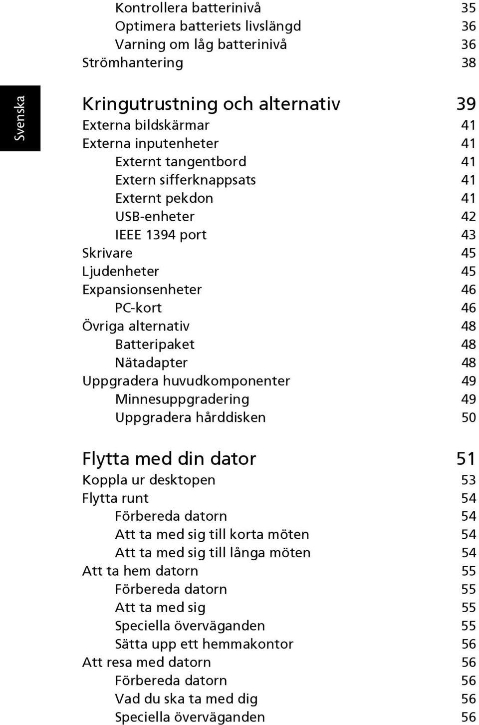 48 Uppgradera huvudkomponenter 49 Minnesuppgradering 49 Uppgradera hårddisken 50 Flytta med din dator 51 Koppla ur desktopen 53 Flytta runt 54 Förbereda datorn 54 Att ta med sig till korta möten 54