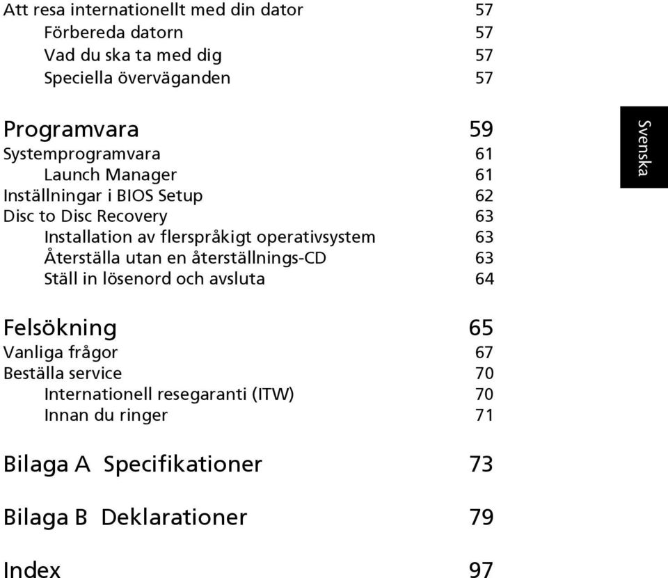 operativsystem 63 Återställa utan en återställnings-cd 63 Ställ in lösenord och avsluta 64 Felsökning 65 Vanliga frågor 67