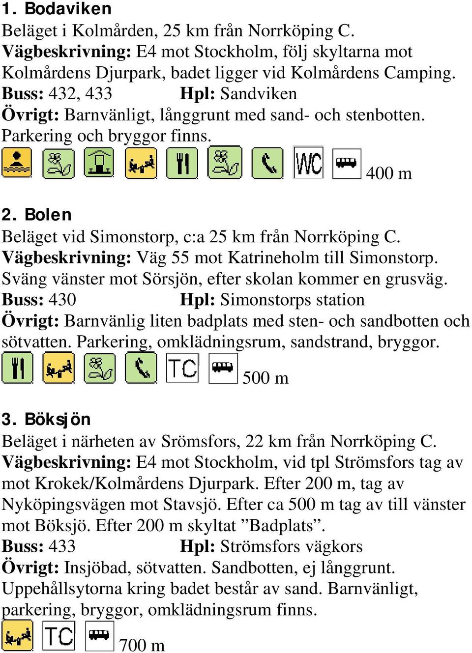 Vägbeskrivning: Väg 55 mot Katrineholm till Simonstorp. Sväng vänster mot Sörsjön, efter skolan kommer en grusväg.