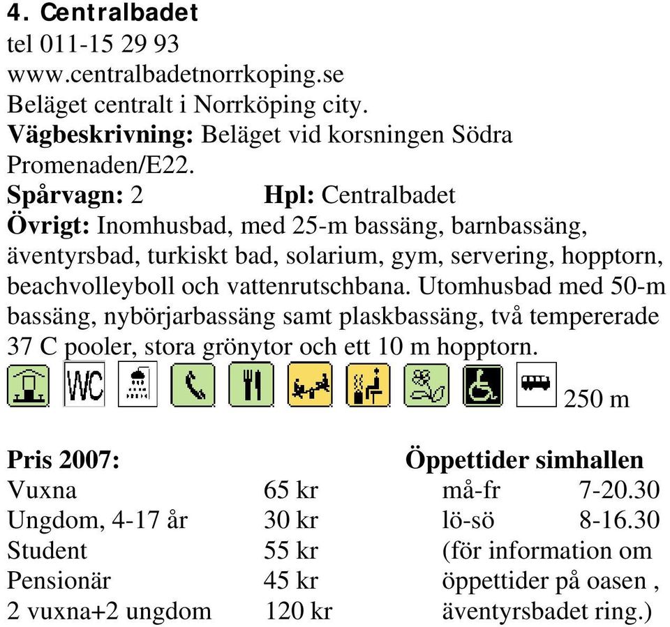 vattenrutschbana. Utomhusbad med 50-m bassäng, nybörjarbassäng samt plaskbassäng, två tempererade 37 C pooler, stora grönytor och ett 10 m hopptorn.