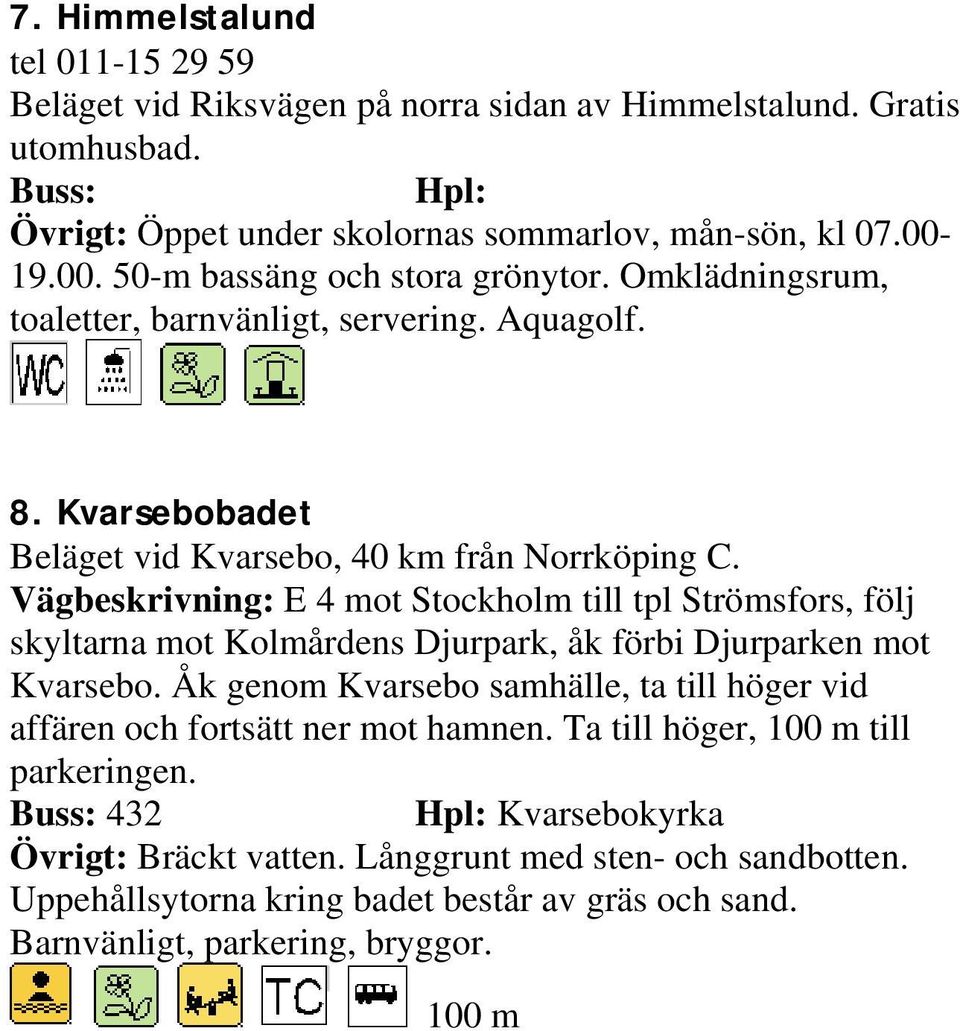 Vägbeskrivning: E 4 mot Stockholm till tpl Strömsfors, följ skyltarna mot Kolmårdens Djurpark, åk förbi Djurparken mot Kvarsebo.