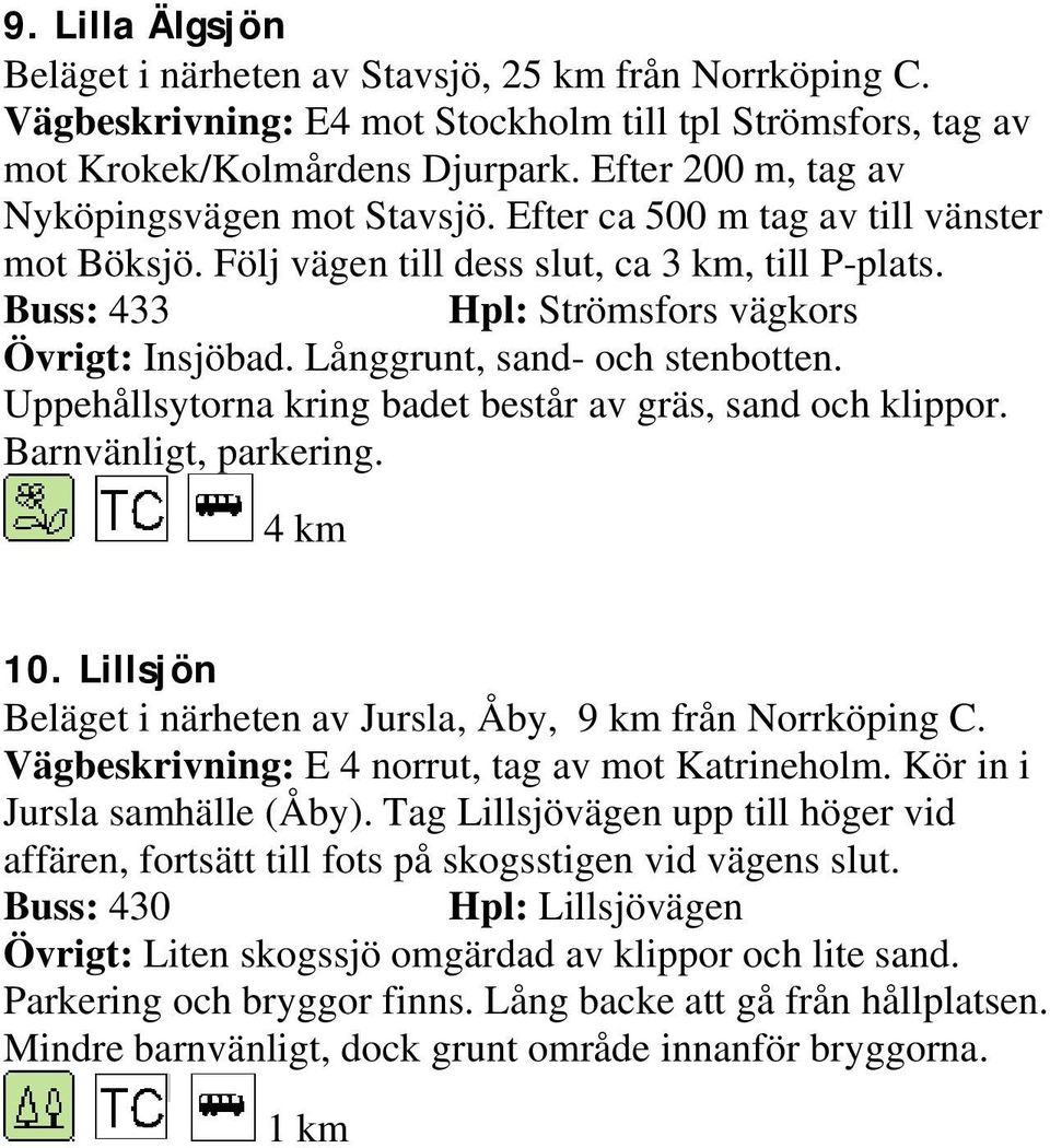 Långgrunt, sand- och stenbotten. Uppehållsytorna kring badet består av gräs, sand och klippor. Barnvänligt, parkering. 4 km 10. Lillsjön Beläget i närheten av Jursla, Åby, 9 km från Norrköping C.