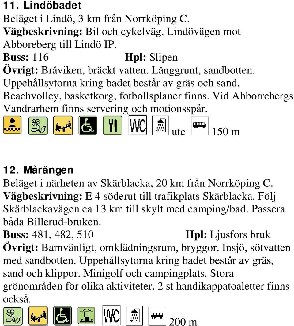 Mårängen Beläget i närheten av Skärblacka, 20 km från Norrköping C. Vägbeskrivning: E 4 söderut till trafikplats Skärblacka. Följ Skärblackavägen ca 13 km till skylt med camping/bad.