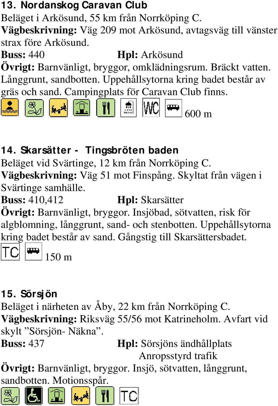 600 m 14. Skarsätter - Tingsbröten baden Beläget vid Svärtinge, 12 km från Norrköping C. Vägbeskrivning: Väg 51 mot Finspång. Skyltat från vägen i Svärtinge samhälle.