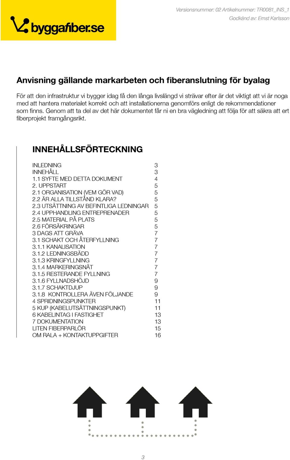 Genom att ta del av det här dokumentet får ni en bra vägledning att följa för att säkra att ert fiberprojekt framgångsrikt. INNEHÅLLSFÖRTECKNING INLEDNING 3 INNEHÅLL 3 1.