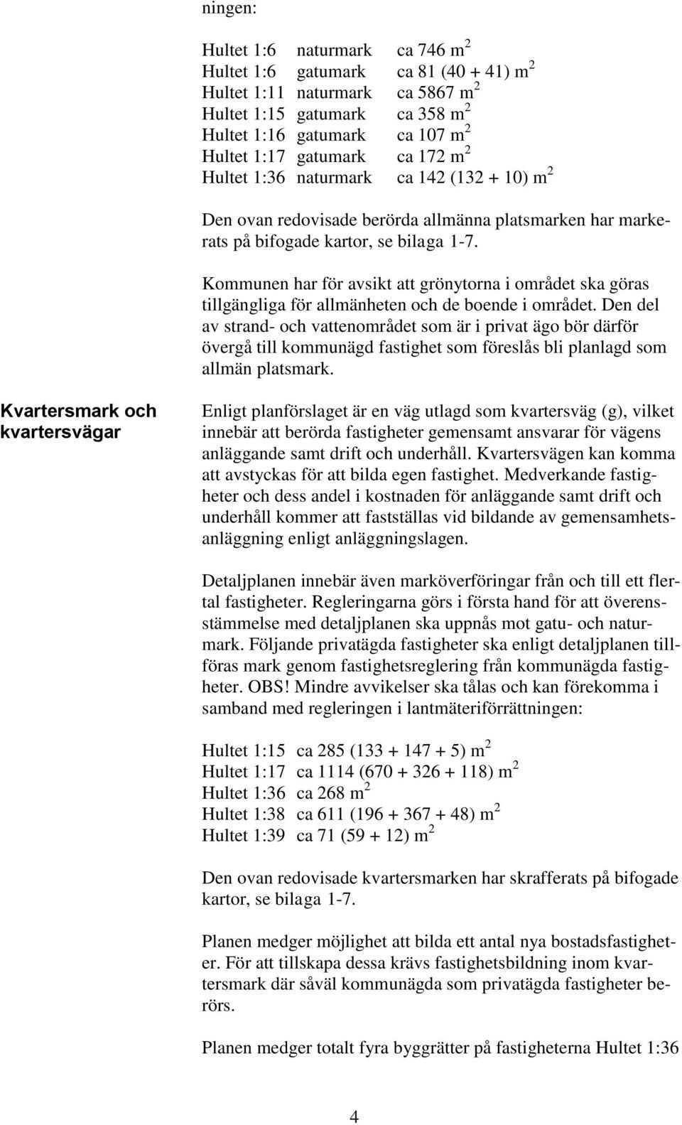 Kommunen har för avsikt att grönytorna i området ska göras tillgängliga för allmänheten och de boende i området.