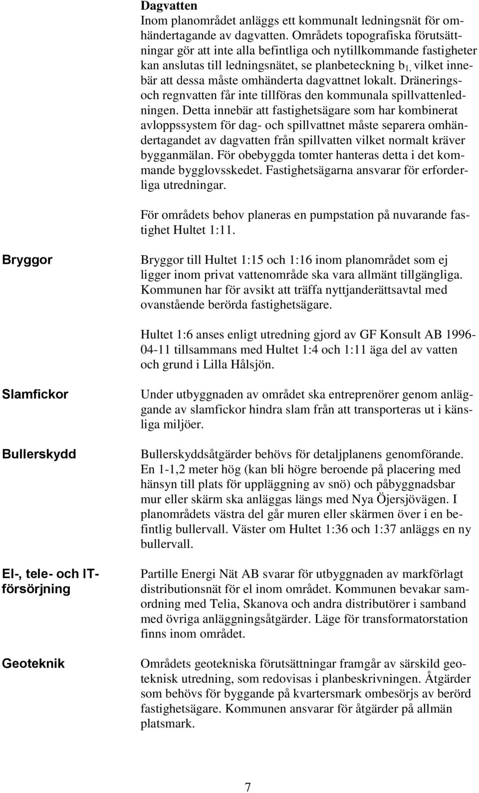 dagvattnet lokalt. Dräneringsoch regnvatten får inte tillföras den kommunala spillvattenledningen.