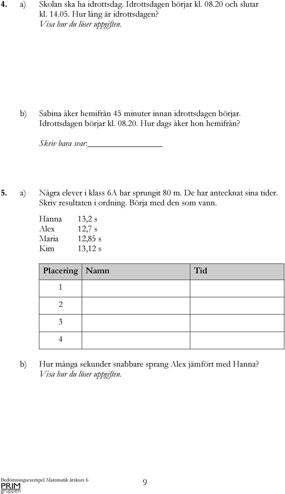 a) Några elever i klass 6A har sprungit 80 m. De har antecknat sina tider. Skriv resultaten i ordning. Börja med den som vann.