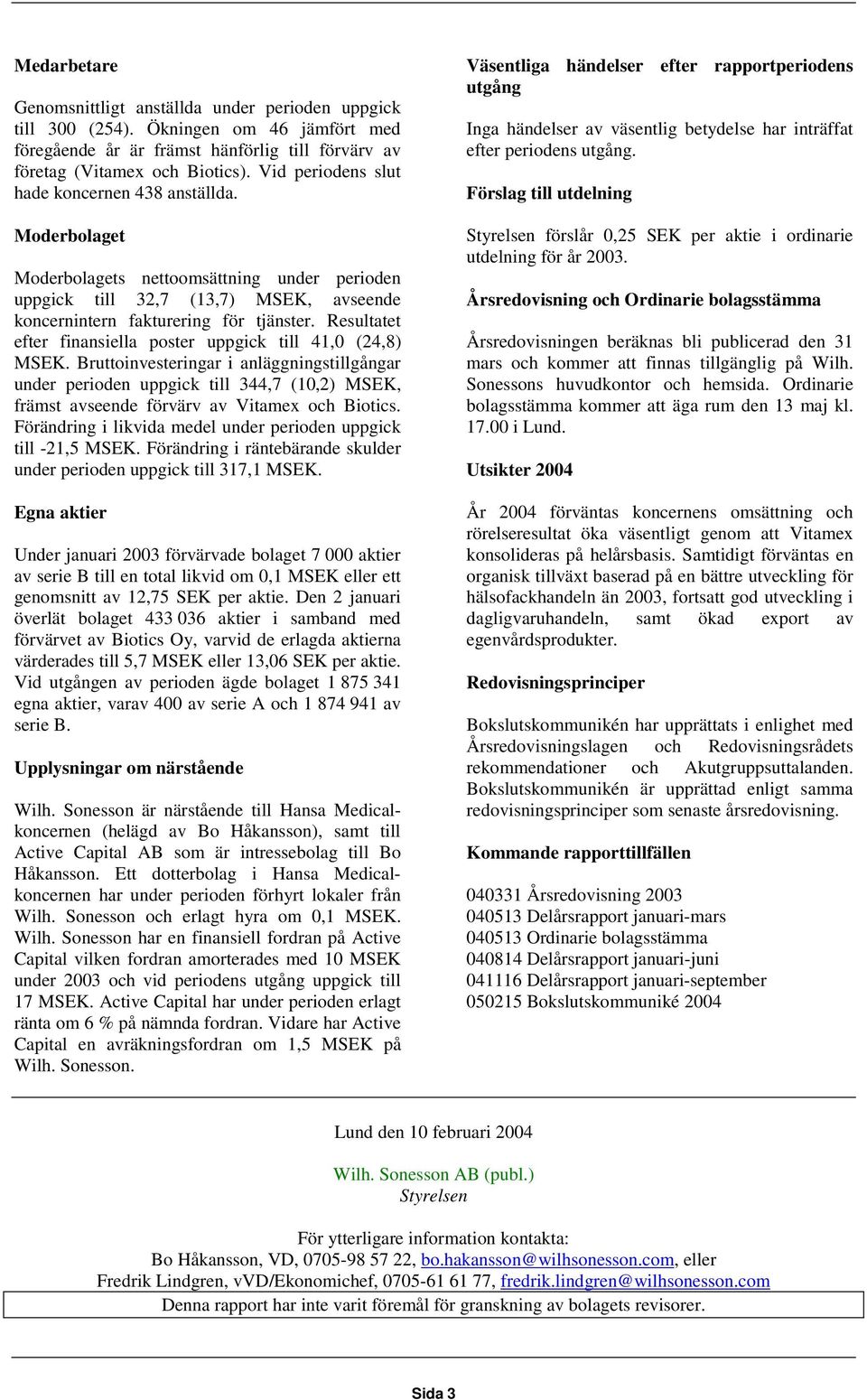 Resultatet efter finansiella poster uppgick till 41,0 (24,8) MSEK.