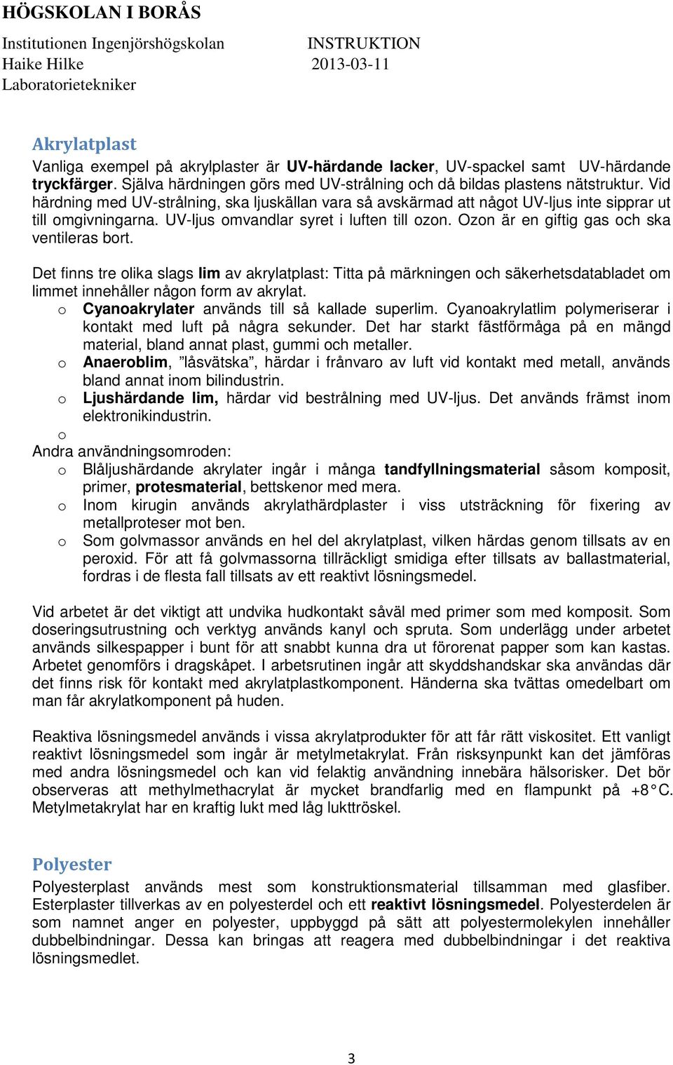 Det finns tre lika slags lim av akrylatplast: Titta på märkningen ch säkerhetsdatabladet m limmet innehåller någn frm av akrylat. Cyanakrylater används till så kallade superlim.