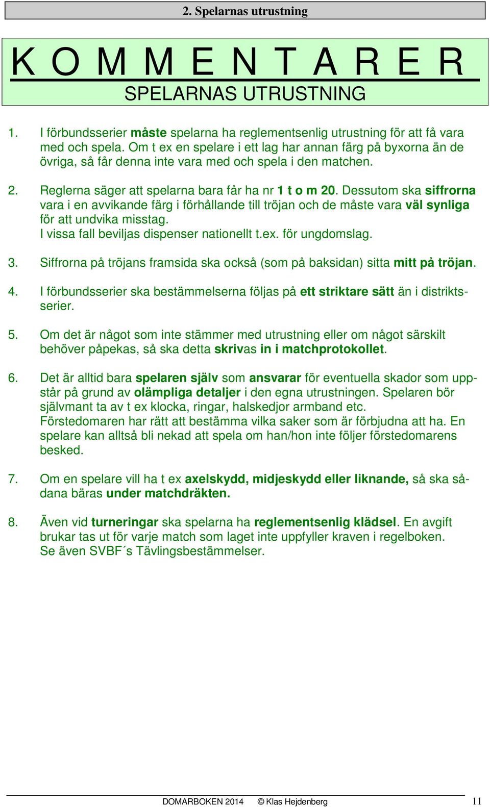 Dessutom ska siffrorna vara i en avvikande färg i förhållande till tröjan och de måste vara väl synliga för att undvika misstag. I vissa fall beviljas dispenser nationellt t.ex. för ungdomslag. 3.