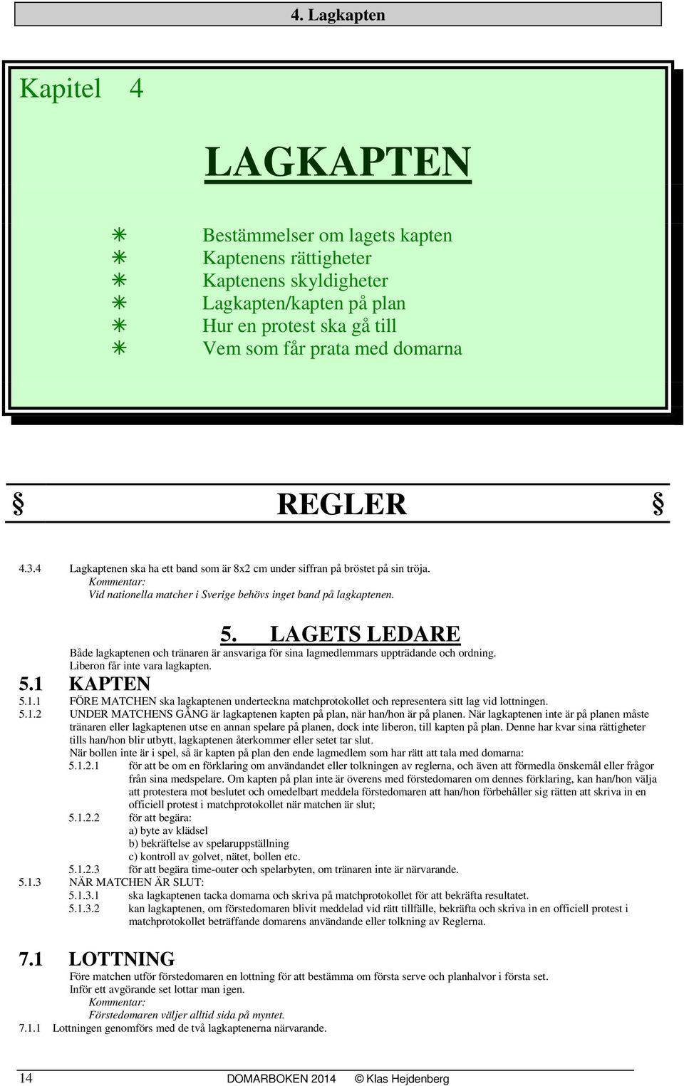 LAGETS LEDARE Både lagkaptenen och tränaren är ansvariga för sina lagmedlemmars uppträdande och ordning. Liberon får inte vara lagkapten. 5.1 