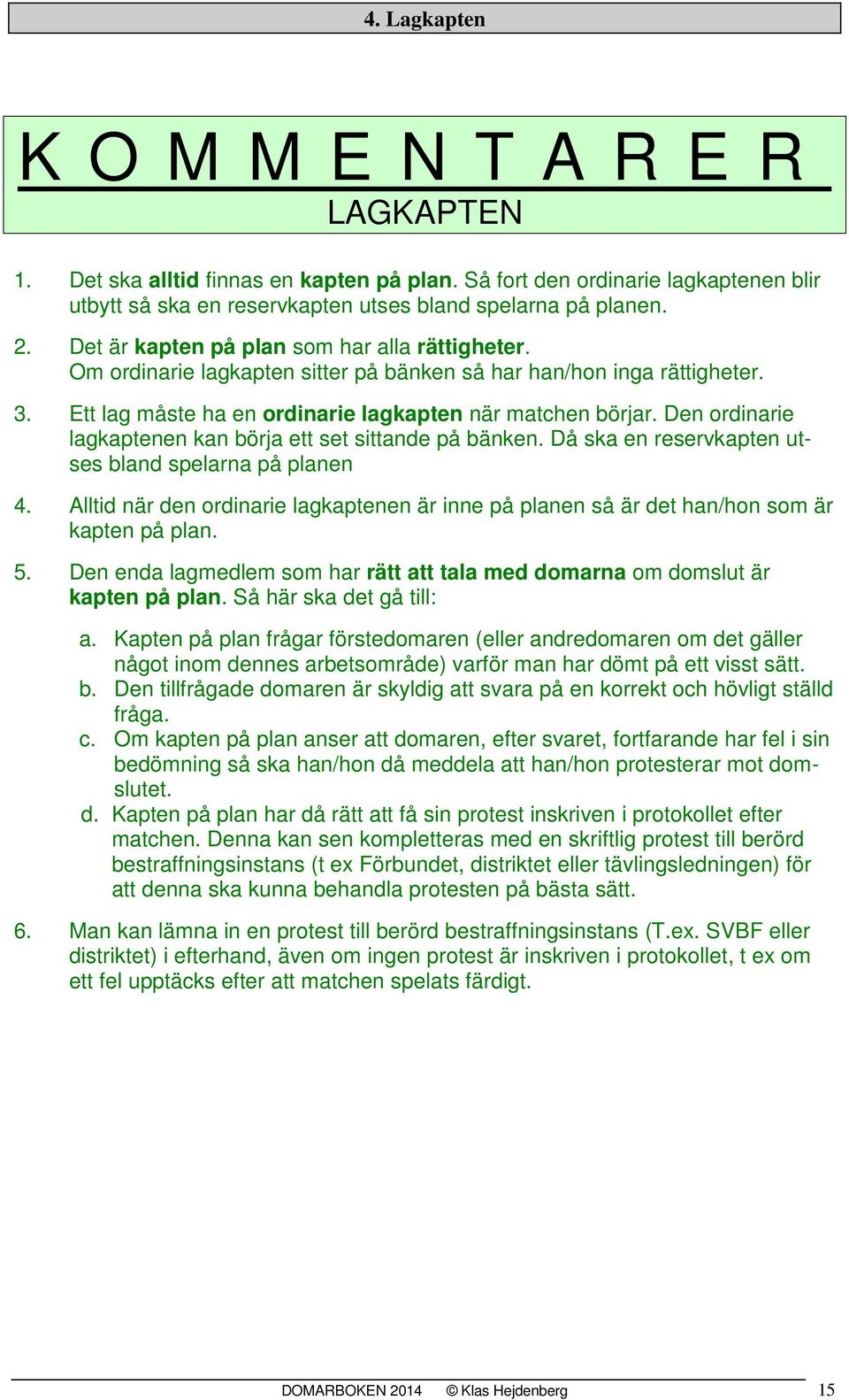 Den ordinarie lagkaptenen kan börja ett set sittande på bänken. Då ska en reservkapten utses bland spelarna på planen 4.
